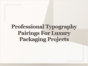 Sophisticated Typography Pairings for Luxury Packaging