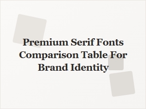 Compare Premium Serif Fonts for Brand Identity
